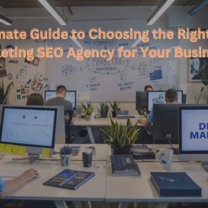 The Ultimate Guide to Choosing the Right Digital Marketing SEO Agency for Your Business